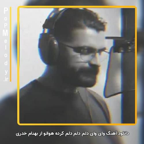 دانلود آهنگ بهنام خدری وای وای دلم دلم دلم کرده هواتو 